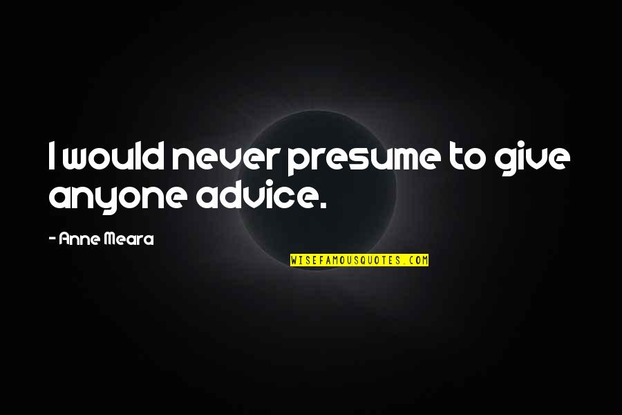 Riesen Candy Quotes By Anne Meara: I would never presume to give anyone advice. Riesen Candy Quotes By Anne Meara: I would never presume to give anyone advice.
