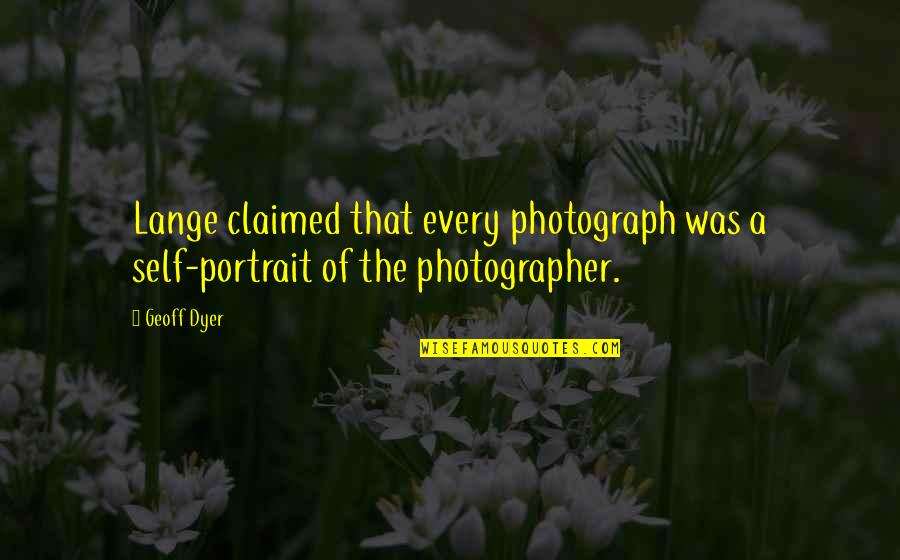 Riesenberg Sam Quotes By Geoff Dyer: Lange claimed that every photograph was a self-portrait