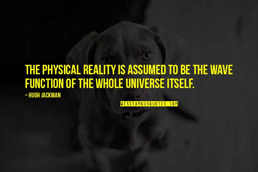 Riesenberg Sam Quotes By Hugh Jackman: The physical reality is assumed to be the Riesenberg Sam Quotes By Hugh Jackman: The physical reality is assumed to be the