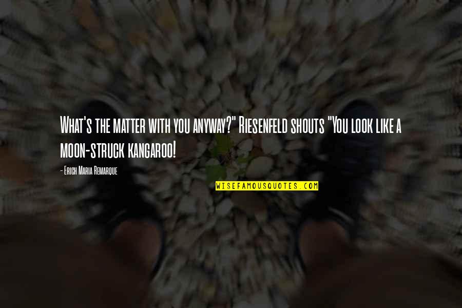 Riesenfeld Quotes By Erich Maria Remarque: What's the matter with you anyway?" Riesenfeld shouts Riesenfeld Quotes By Erich Maria Remarque: What's the matter with you anyway?" Riesenfeld shouts