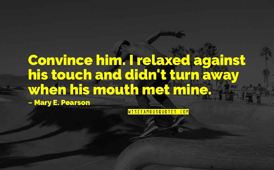 Riesiger Strandschirm Quotes By Mary E. Pearson: Convince him. I relaxed against his touch and