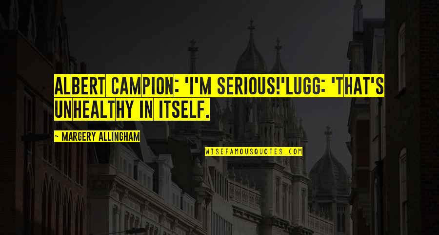 Riesterer Quotes By Margery Allingham: Albert Campion: 'I'm serious!'Lugg: 'That's unhealthy in itself. Riesterer Quotes By Margery Allingham: Albert Campion: 'I'm serious!'Lugg: 'That's unhealthy in itself.