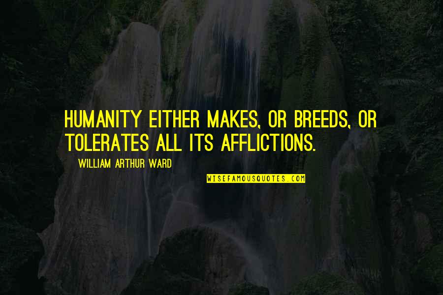 Riesterer Schnell Quotes By William Arthur Ward: Humanity either makes, or breeds, or tolerates all Riesterer Schnell Quotes By William Arthur Ward: Humanity either makes, or breeds, or tolerates all