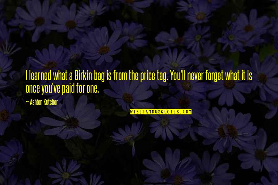 Rietdijk Auctions Quotes By Ashton Kutcher: I learned what a Birkin bag is from Rietdijk Auctions Quotes By Ashton Kutcher: I learned what a Birkin bag is from