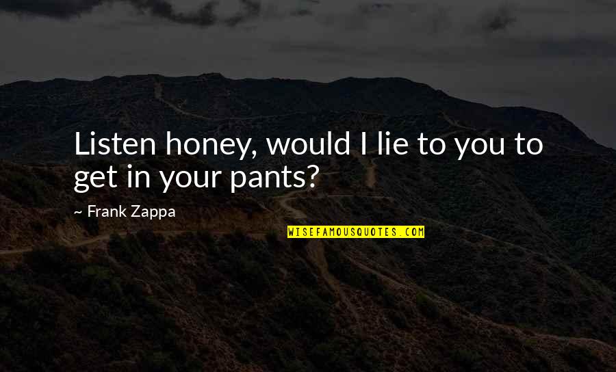 Rietdijk Auctions Quotes By Frank Zappa: Listen honey, would I lie to you to Rietdijk Auctions Quotes By Frank Zappa: Listen honey, would I lie to you to