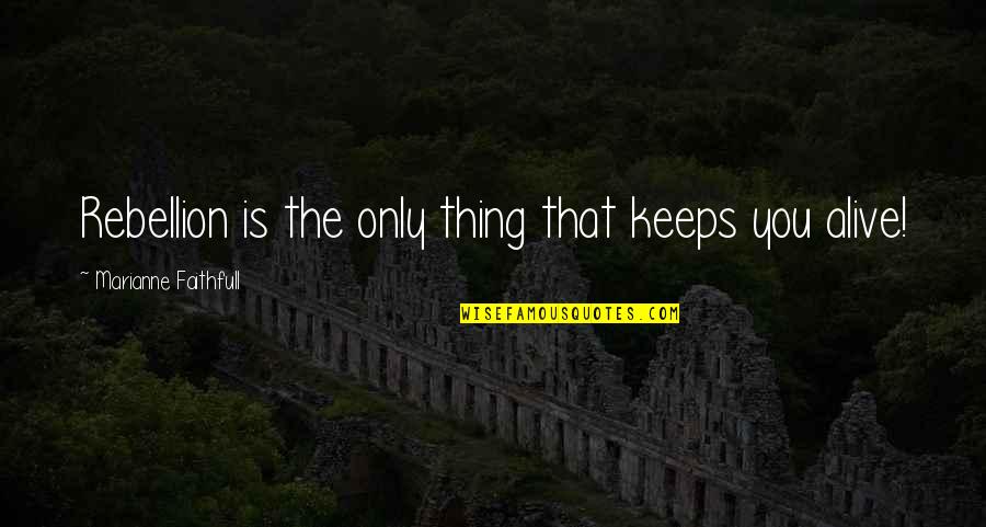 Rieu Cua Quotes By Marianne Faithfull: Rebellion is the only thing that keeps you Rieu Cua Quotes By Marianne Faithfull: Rebellion is the only thing that keeps you