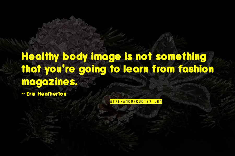 Rifare Denti Quotes By Erin Heatherton: Healthy body image is not something that you're Rifare Denti Quotes By Erin Heatherton: Healthy body image is not something that you're