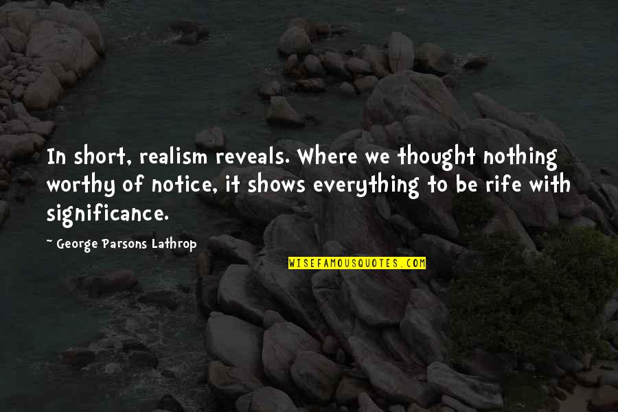 Rife Quotes By George Parsons Lathrop: In short, realism reveals. Where we thought nothing