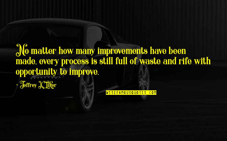 Rife Quotes By Jeffrey K. Liker: No matter how many improvements have been made,