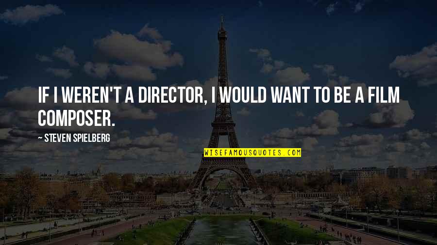 Riferimento Ordinante Quotes By Steven Spielberg: If I weren't a director, I would want Riferimento Ordinante Quotes By Steven Spielberg: If I weren't a director, I would want