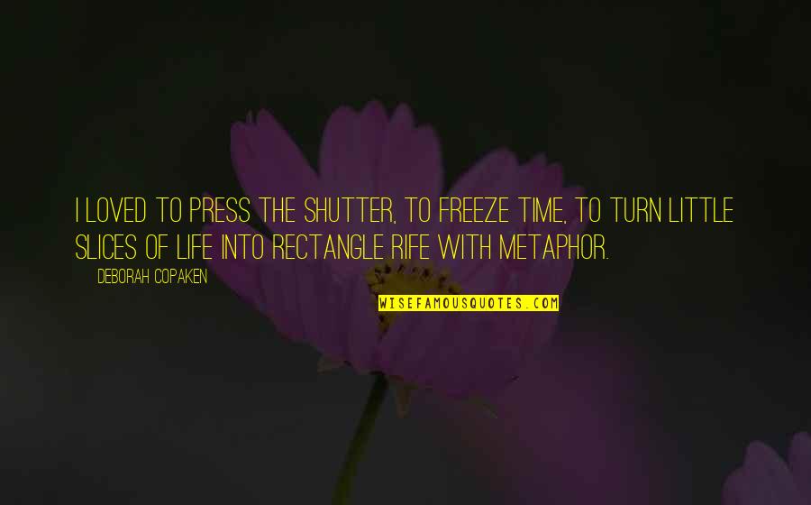 Rife's Quotes By Deborah Copaken: I loved to press the shutter, to freeze Rife's Quotes By Deborah Copaken: I loved to press the shutter, to freeze