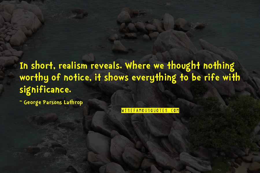 Rife's Quotes By George Parsons Lathrop: In short, realism reveals. Where we thought nothing