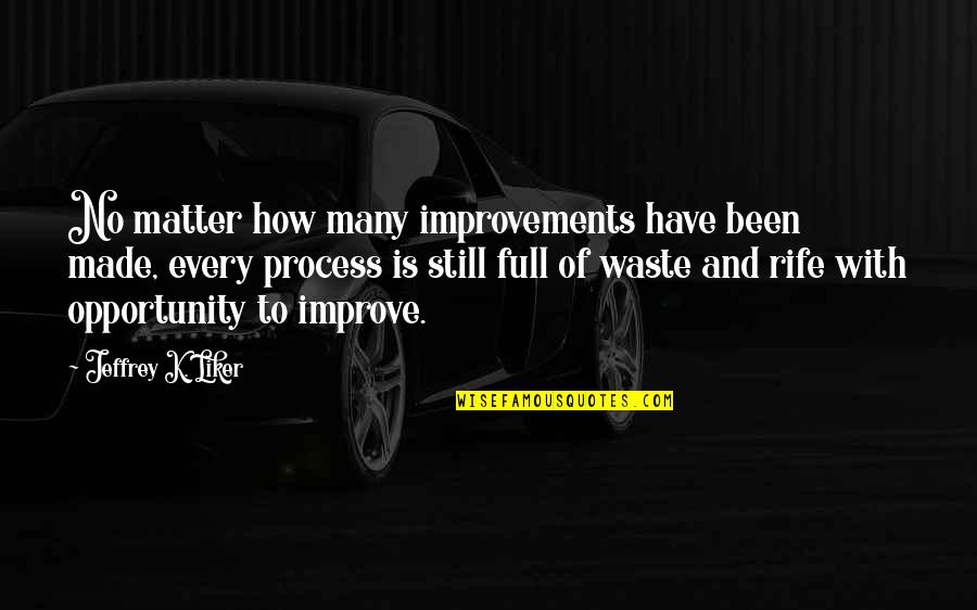 Rife's Quotes By Jeffrey K. Liker: No matter how many improvements have been made,