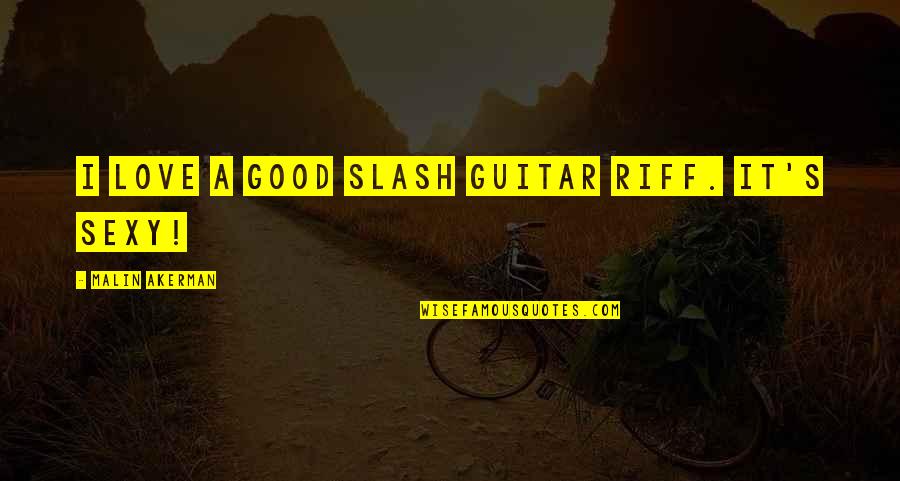 Riff Quotes By Malin Akerman: I love a good Slash guitar riff. It's