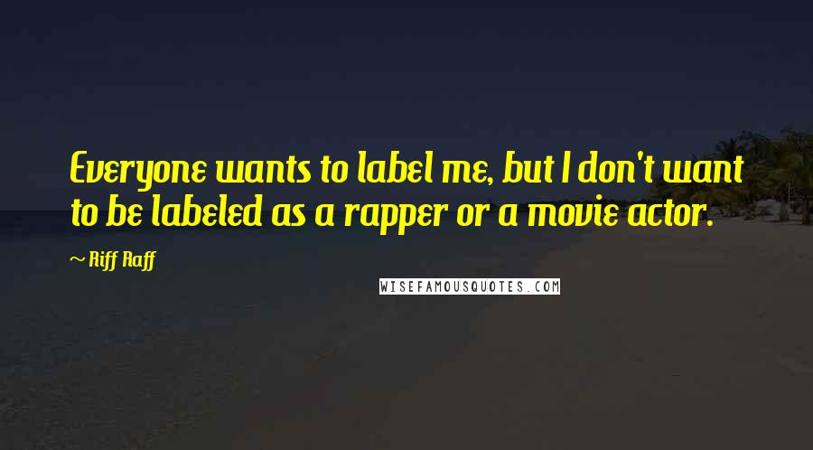 Riff Raff quotes: Everyone wants to label me, but I don't want to be labeled as a rapper or a movie actor.