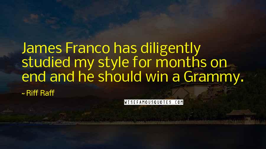 Riff Raff quotes: James Franco has diligently studied my style for months on end and he should win a Grammy.