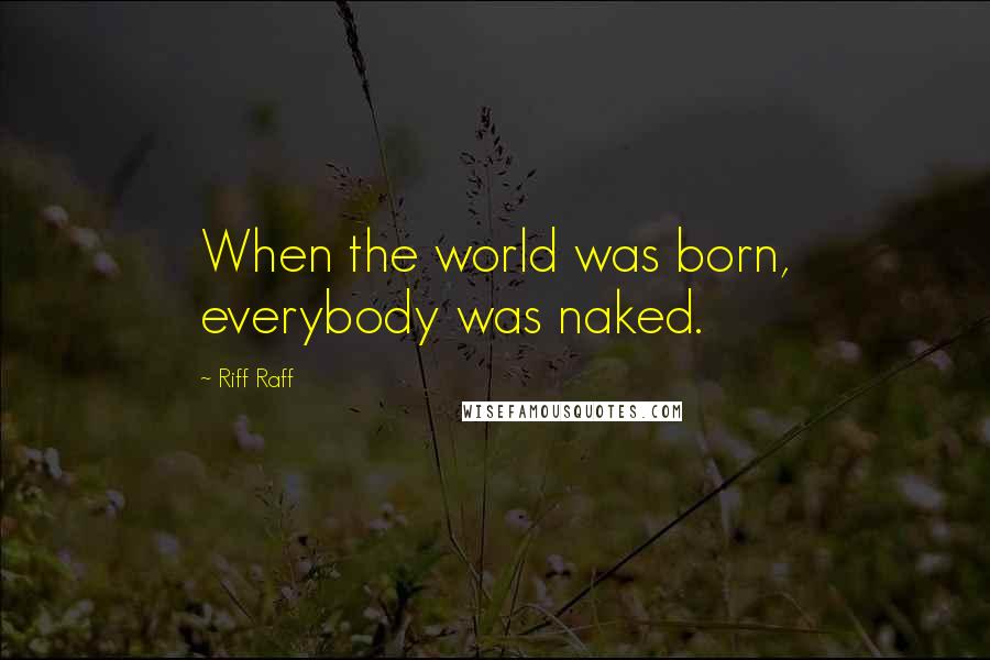 Riff Raff quotes: When the world was born, everybody was naked.