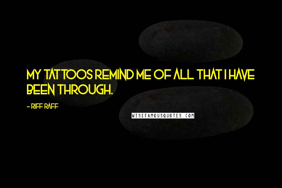 Riff Raff quotes: My tattoos remind me of all that I have been through.