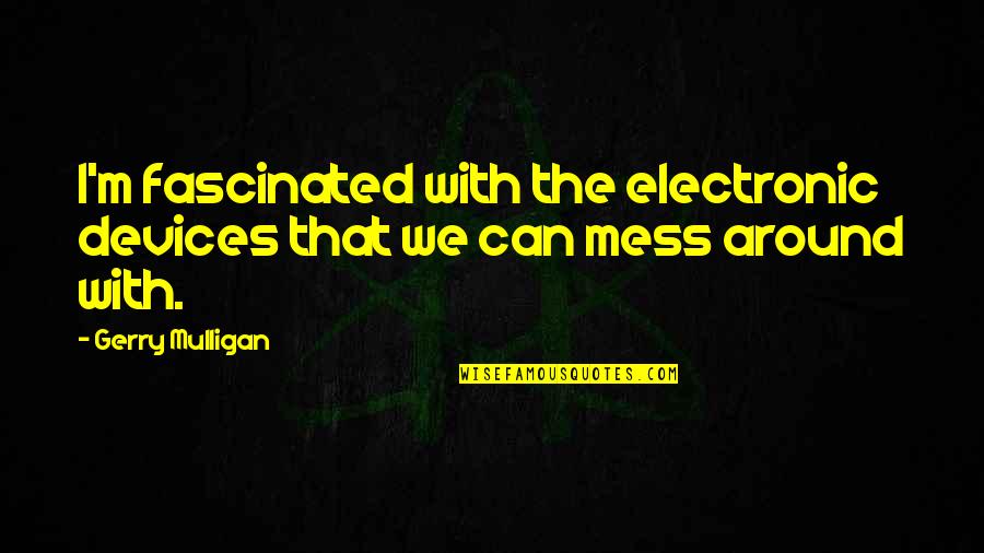 Riffat And Sana Quotes By Gerry Mulligan: I'm fascinated with the electronic devices that we