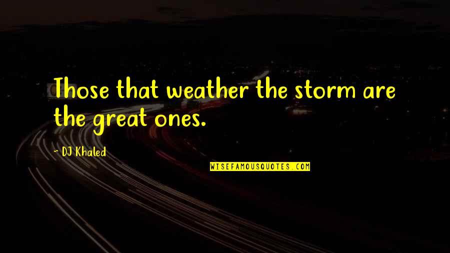 Riffat Chaudhary Quotes By DJ Khaled: Those that weather the storm are the great