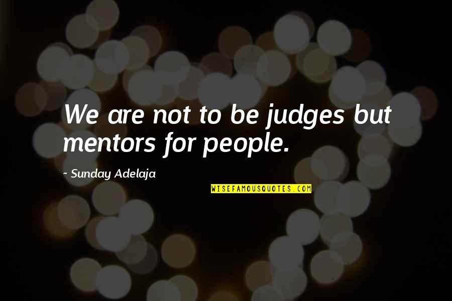 Riffenburgh Lumber Quotes By Sunday Adelaja: We are not to be judges but mentors