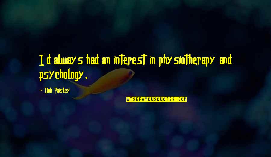 Riffin Quotes By Bob Paisley: I'd always had an interest in physiotherapy and