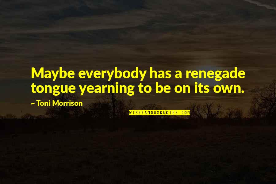 Riffin Quotes By Toni Morrison: Maybe everybody has a renegade tongue yearning to