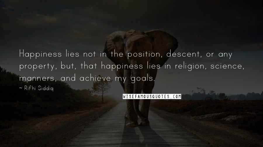 Rifhi Siddiq quotes: Happiness lies not in the position, descent, or any property, but, that happiness lies in religion, science, manners, and achieve my goals.