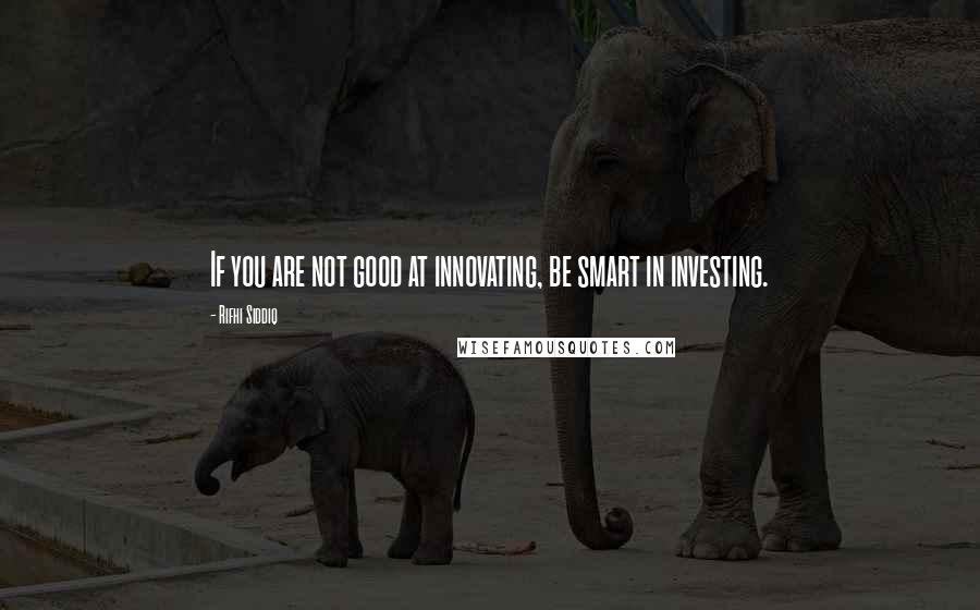 Rifhi Siddiq quotes: If you are not good at innovating, be smart in investing.