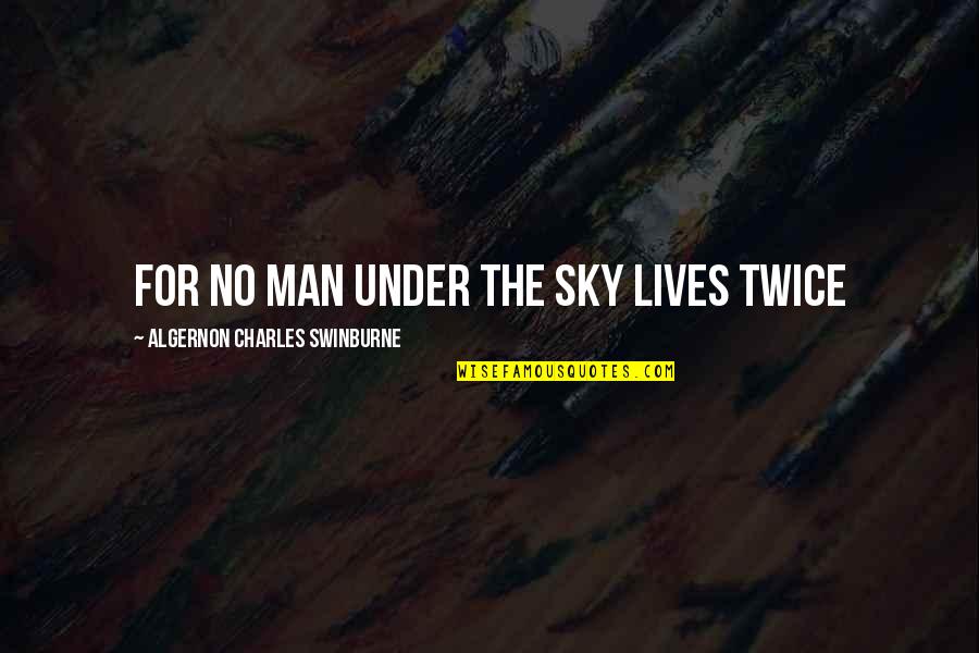 Rifici Absecon Quotes By Algernon Charles Swinburne: For no man under the sky lives twice Rifici Absecon Quotes By Algernon Charles Swinburne: For no man under the sky lives twice