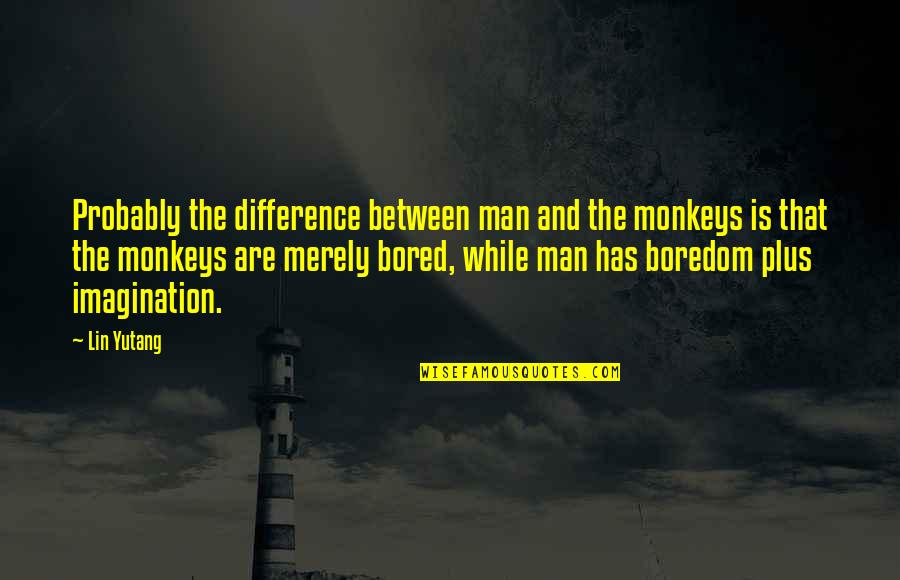 Rified Quotes By Lin Yutang: Probably the difference between man and the monkeys Rified Quotes By Lin Yutang: Probably the difference between man and the monkeys