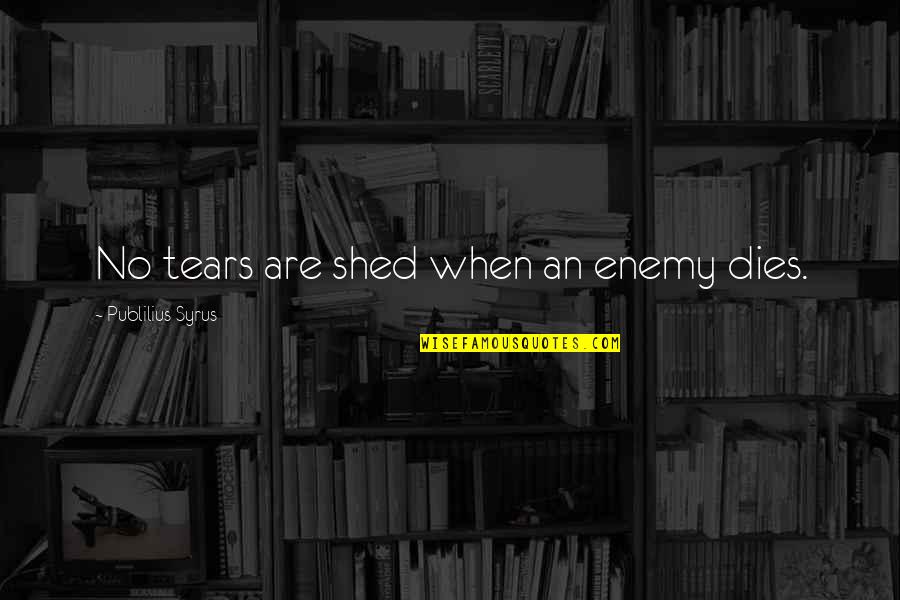 Rifiuti Quotes By Publilius Syrus: No tears are shed when an enemy dies.
