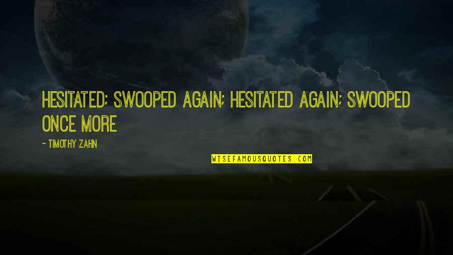 Rifka Annisa Quotes By Timothy Zahn: Hesitated; swooped again; hesitated again; swooped once more Rifka Annisa Quotes By Timothy Zahn: Hesitated; swooped again; hesitated again; swooped once more
