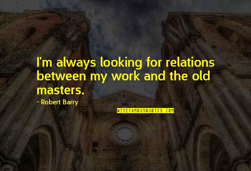 Rifkind Objection Quotes By Robert Barry: I'm always looking for relations between my work