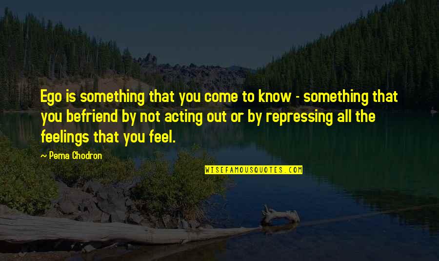 Rifle Behind Every Blade Of Grass Quotes By Pema Chodron: Ego is something that you come to know