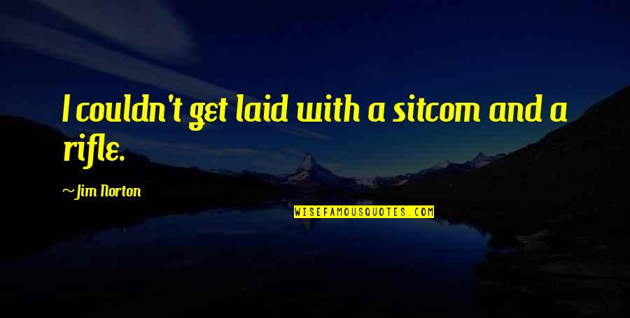 Rifle Funny Quotes By Jim Norton: I couldn't get laid with a sitcom and Rifle Funny Quotes By Jim Norton: I couldn't get laid with a sitcom and
