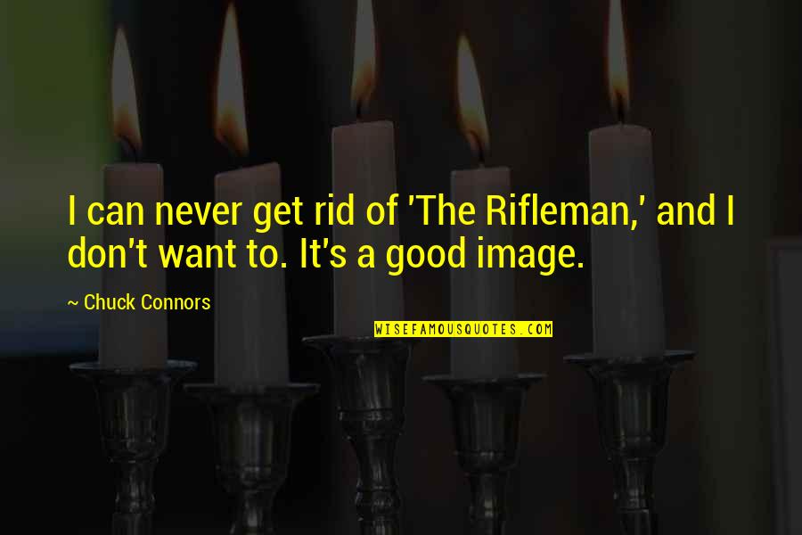 Rifleman Quotes By Chuck Connors: I can never get rid of 'The Rifleman,'