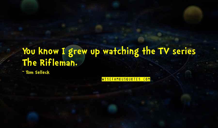 Rifleman Quotes By Tom Selleck: You know I grew up watching the TV