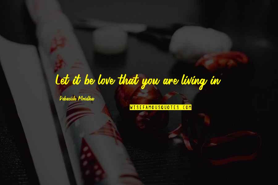 Rifleman Squad Quotes By Debasish Mridha: Let it be love that you are living Rifleman Squad Quotes By Debasish Mridha: Let it be love that you are living