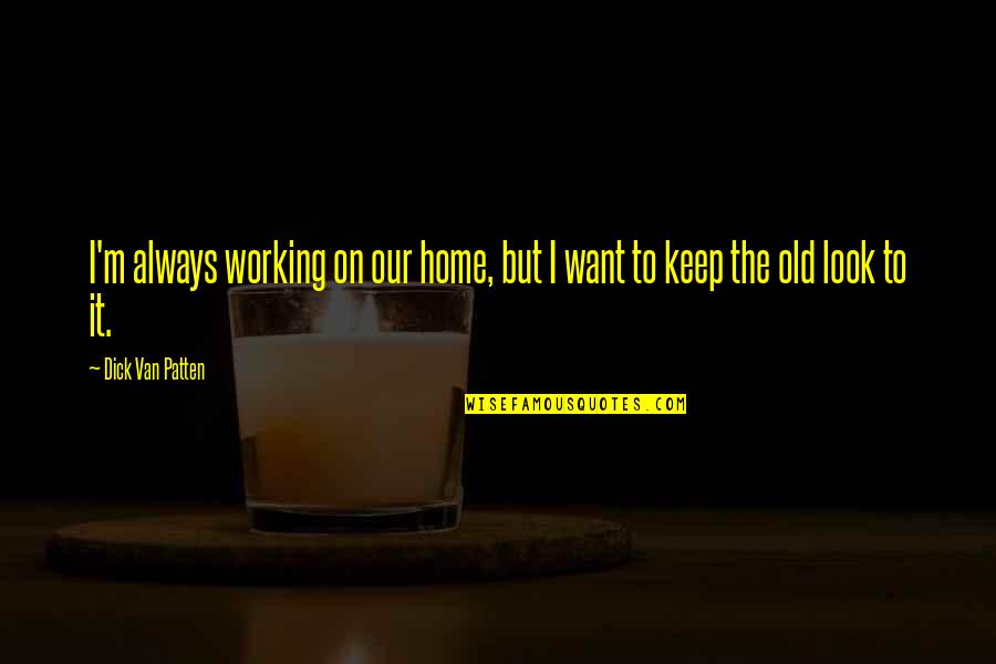 Rifles For Watie Quotes By Dick Van Patten: I'm always working on our home, but I Rifles For Watie Quotes By Dick Van Patten: I'm always working on our home, but I