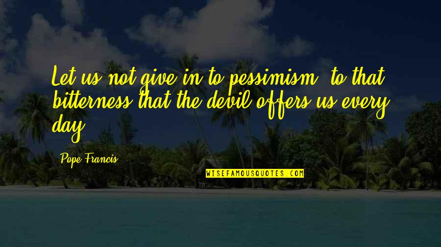 Rifles For Watie Quotes By Pope Francis: Let us not give in to pessimism, to Rifles For Watie Quotes By Pope Francis: Let us not give in to pessimism, to