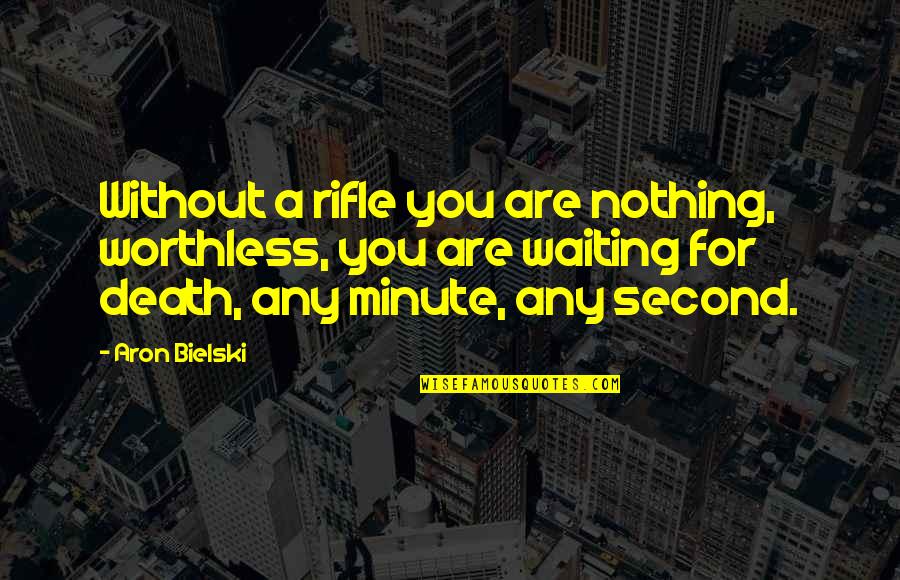 Rifles Quotes By Aron Bielski: Without a rifle you are nothing, worthless, you