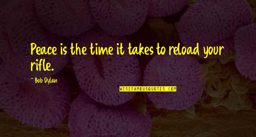 Rifles Quotes By Bob Dylan: Peace is the time it takes to reload