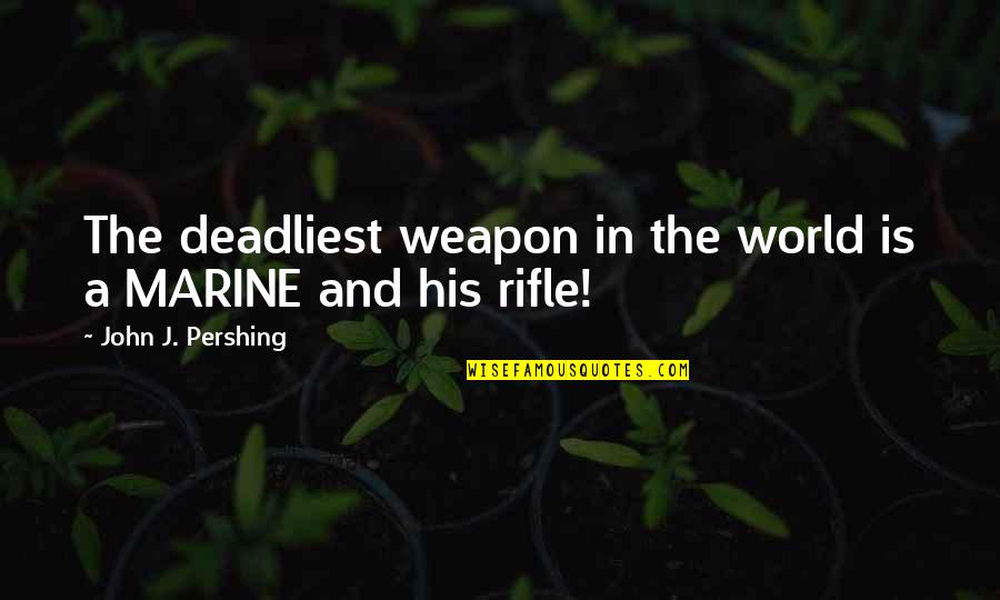 Rifles Quotes By John J. Pershing: The deadliest weapon in the world is a