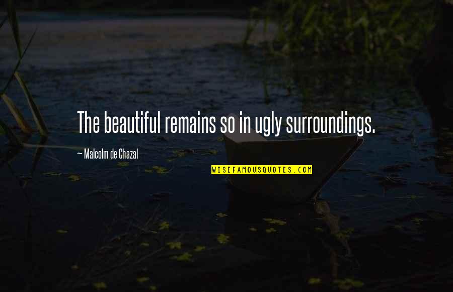 Riflettere Quotes By Malcolm De Chazal: The beautiful remains so in ugly surroundings.