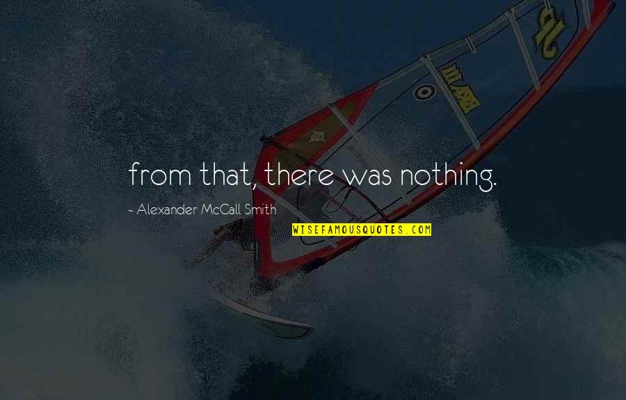Rifugiato Quotes By Alexander McCall Smith: from that, there was nothing. Rifugiato Quotes By Alexander McCall Smith: from that, there was nothing.