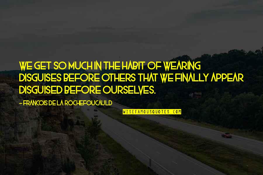 Rig Welder Quotes By Francois De La Rochefoucauld: We get so much in the habit of Rig Welder Quotes By Francois De La Rochefoucauld: We get so much in the habit of