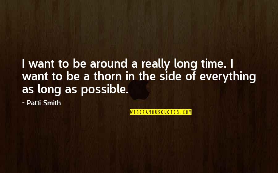 Rig Welder Quotes By Patti Smith: I want to be around a really long Rig Welder Quotes By Patti Smith: I want to be around a really long