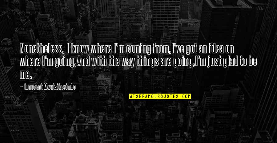 Rigadoon Book Quotes By Innocent Mwatsikesimbe: Nonetheless, I know where I'm coming from,I've got Rigadoon Book Quotes By Innocent Mwatsikesimbe: Nonetheless, I know where I'm coming from,I've got