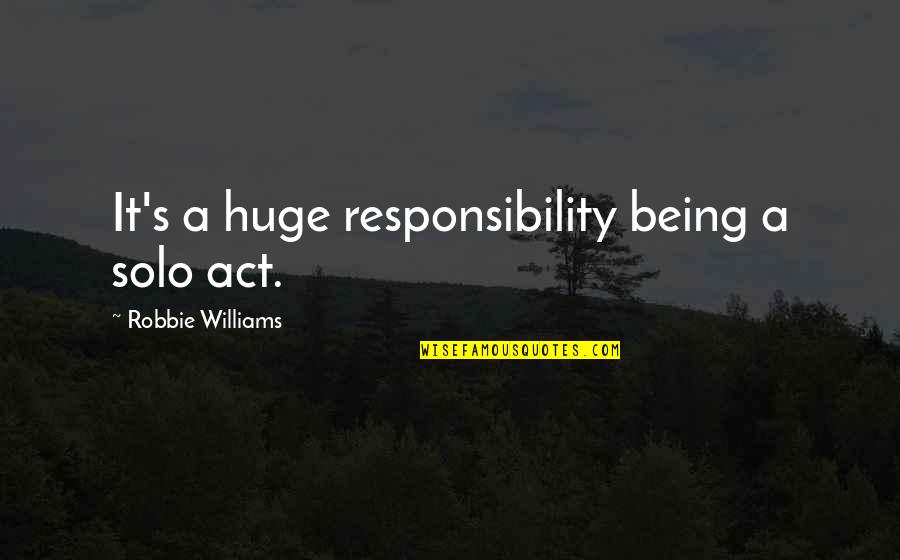 Rigadoon Book Quotes By Robbie Williams: It's a huge responsibility being a solo act. Rigadoon Book Quotes By Robbie Williams: It's a huge responsibility being a solo act.
